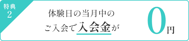 特典2 体験日の当月中のご入会で入会金が0円