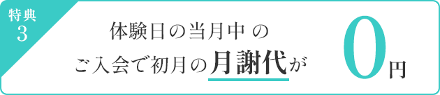 特典3 体験日の当月中のご入会で初月の月謝代 が0円