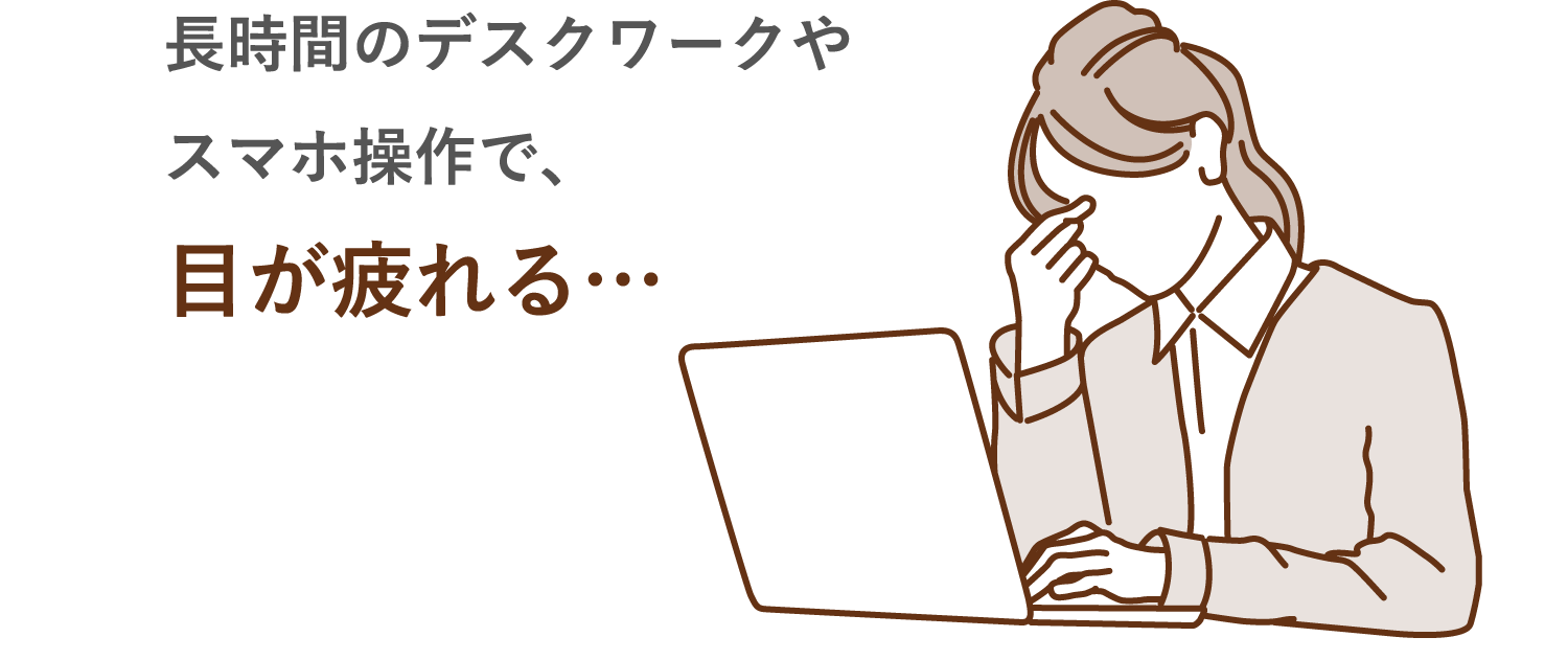 長時間のデスクワークやスマホ操作で、目が疲れる…